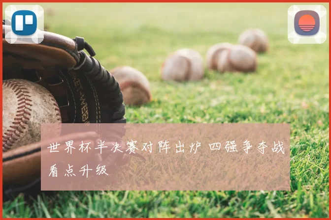 世界杯半决赛对阵出炉 四强争夺战看点升级