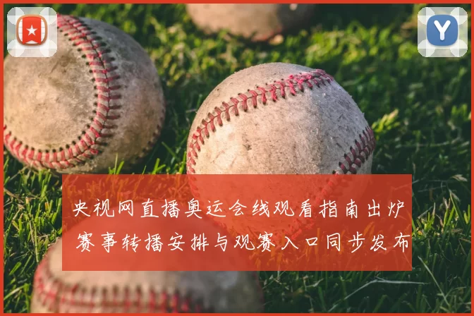 央视网直播奥运会线观看指南出炉 赛事转播安排与观赛入口同步发布