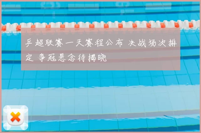 乒超联赛一天赛程公布 决战场次排定 争冠悬念待揭晓