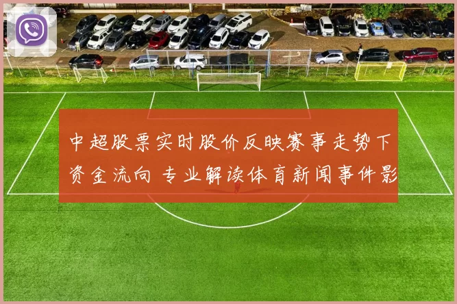 中超股票实时股价反映赛事走势下资金流向 专业解读体育新闻事件影响