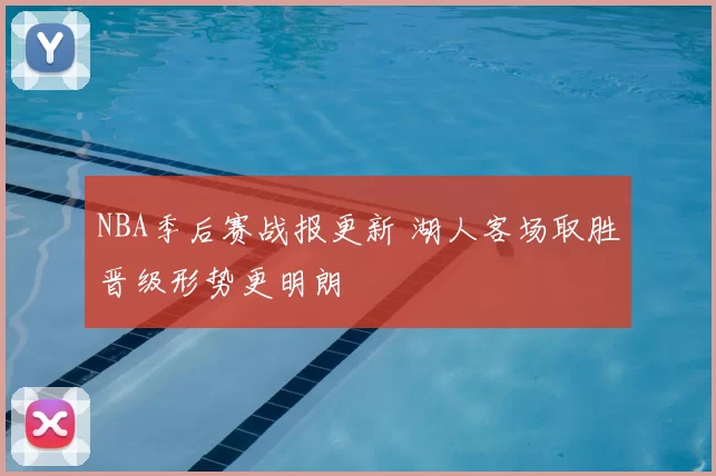 NBA季后赛战报更新 湖人客场取胜晋级形势更明朗