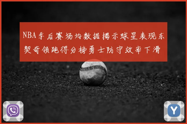NBA季后赛场均数据揭示球星表现东契奇领跑得分榜勇士防守效率下滑