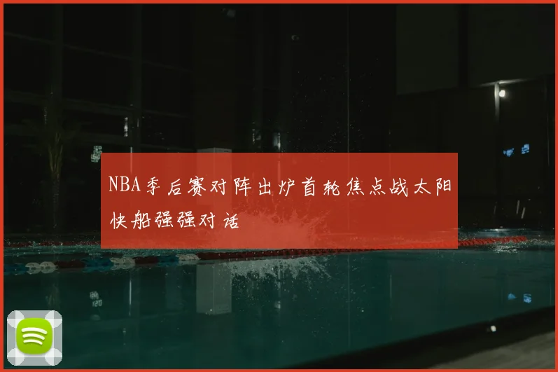 NBA季后赛对阵出炉首轮焦点战太阳快船强强对话
