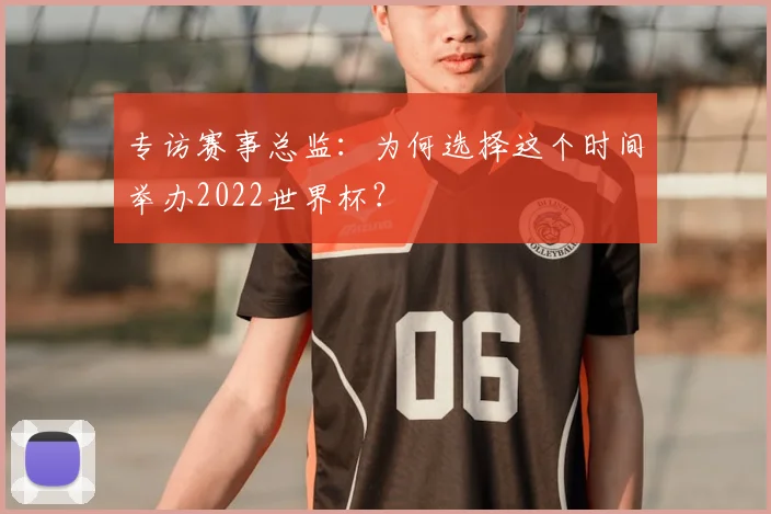 专访赛事总监:为何选择这个时间举办2022世界杯?