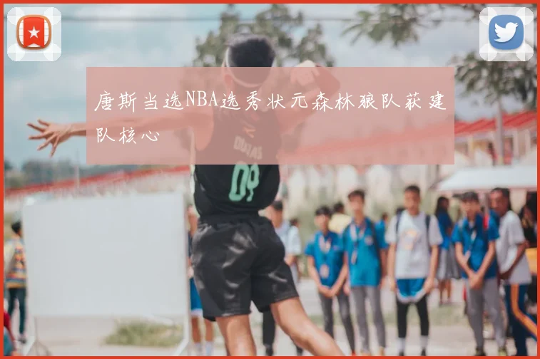 唐斯当选NBA选秀状元森林狼队获建队核心