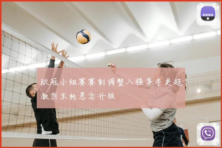 欧冠小组赛赛制调整八强争夺更趋激烈末轮悬念升级