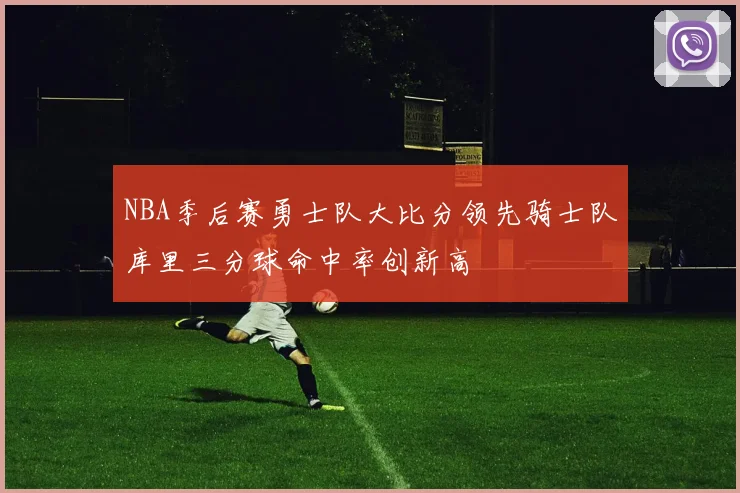 NBA季后赛勇士队大比分领先骑士队库里三分球命中率创新高