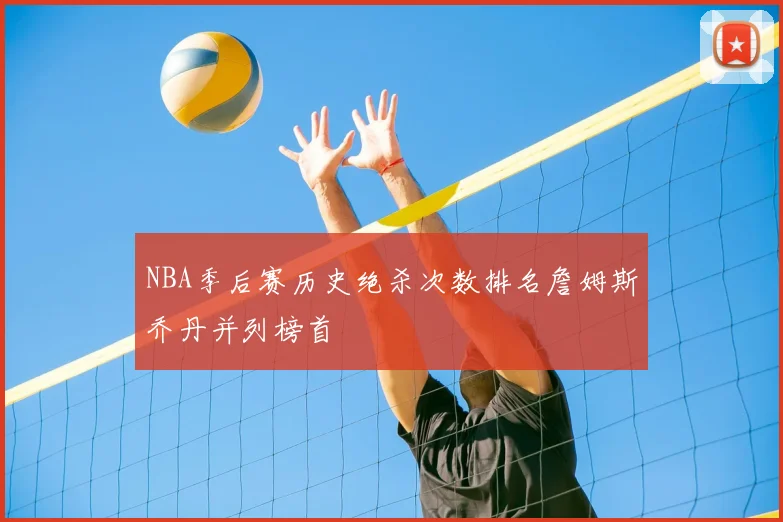 NBA季后赛历史绝杀次数排名詹姆斯乔丹并列榜首