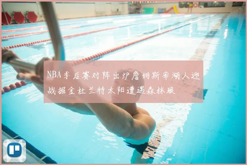NBA季后赛对阵出炉詹姆斯率湖人迎战掘金杜兰特太阳遭遇森林狼