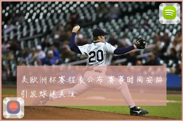 美欧洲杯赛程表公布 赛事时间安排引发球迷关注