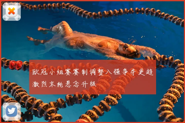 欧冠小组赛赛制调整八强争夺更趋激烈末轮悬念升级