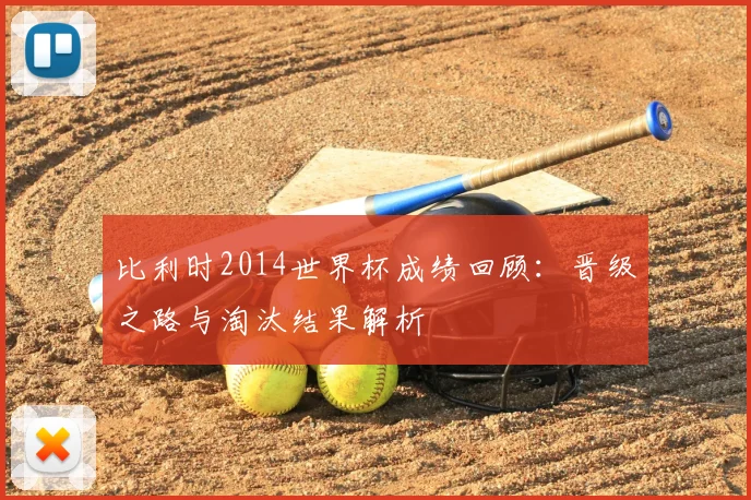 比利时2014世界杯成绩回顾：晋级之路与淘汰结果解析