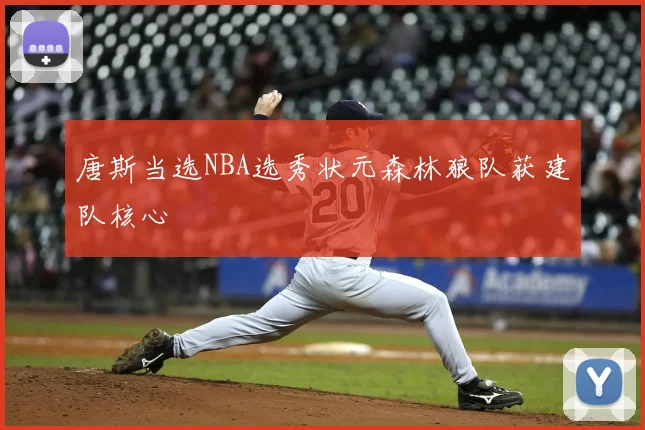 唐斯当选NBA选秀状元森林狼队获建队核心