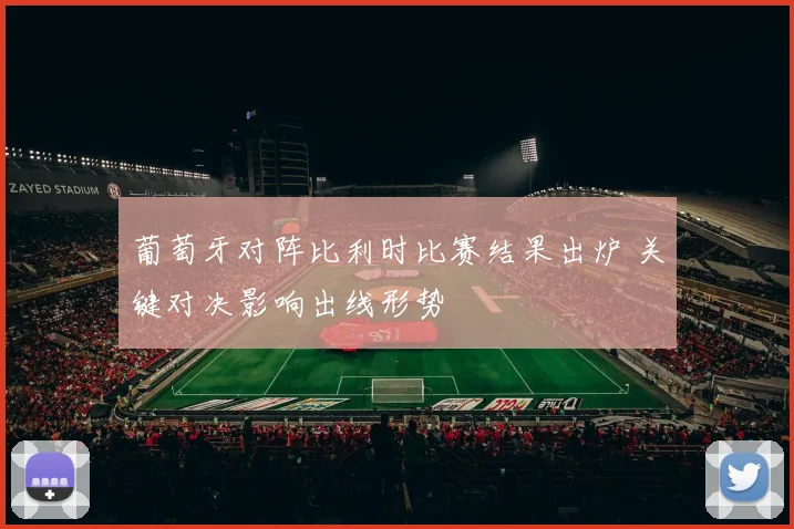 葡萄牙对阵比利时比赛结果出炉 关键对决影响出线形势