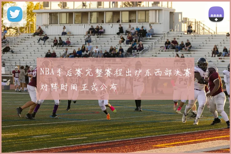 NBA季后赛完整赛程出炉东西部决赛对阵时间正式公布
